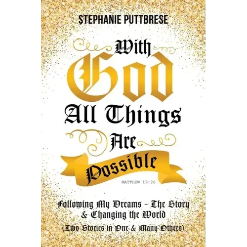 With God All Things Are Possible: Following My Dreams - My Story & Changing the World (Two Stories in One and Many Others)
