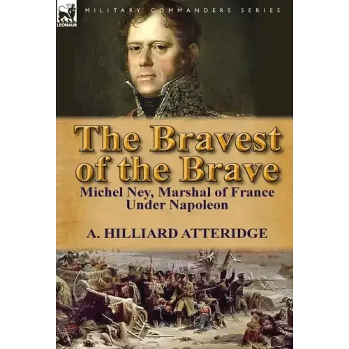 The Bravest of the Brave: Michel Ney, Marshal of France Under Napoleon