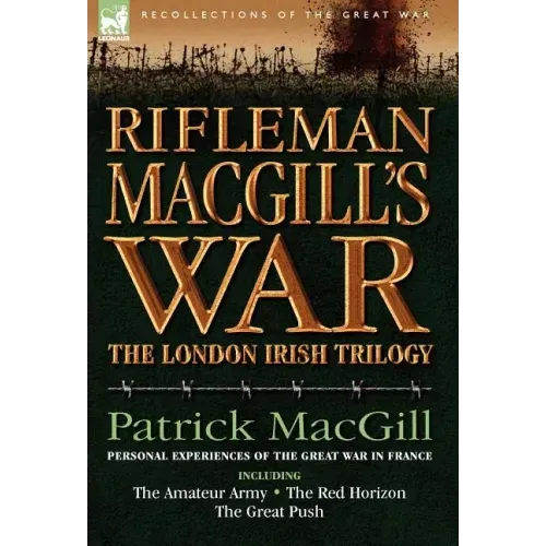 Rifleman Macgill's War: A Soldier of the London Irish During the Great War in Europe Including the Amateur Army, the Red Horizon & the Great P