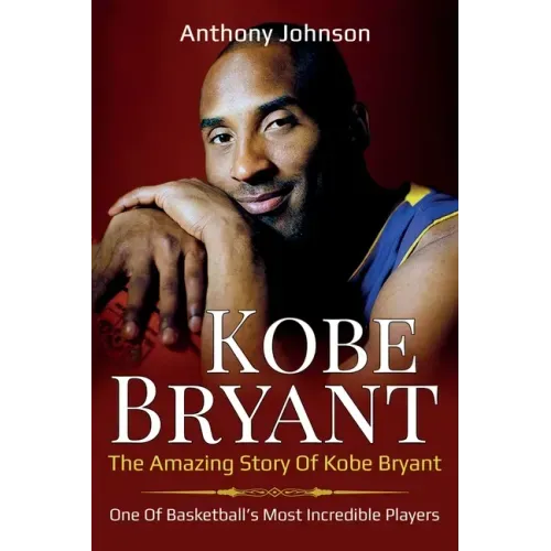 Kobe Bryant: The amazing story of Kobe Bryant - one of basketball's most incredible players!