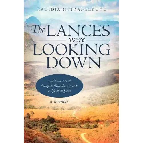 The Lances Were Looking Down: One Woman's Path Through the Rwandan Genocide to Life in the States