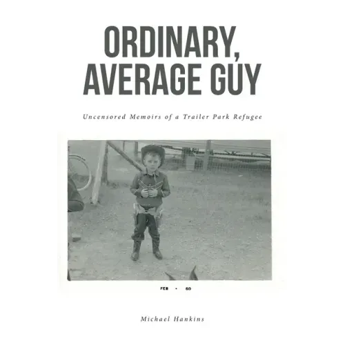 Ordinary, Average Guy: Uncensored Memoirs of a Trailer Park Refugee