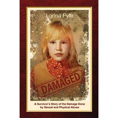 Damaged: A Survivor's Story of the Damage Done by Sexual and Physical Abuse