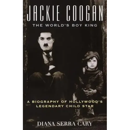 Jackie Coogan: The World's Boy King: A Biography of Hollywood's Legendary Child Star
