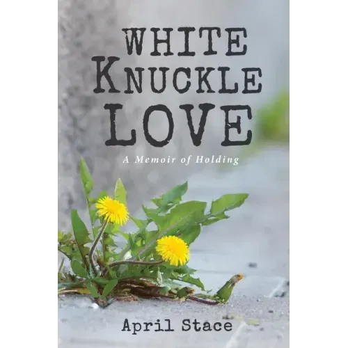 White Knuckle Love: A Memoir of Holding