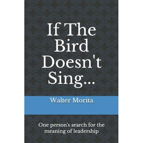 If The Bird Doesn't Sing...: One person's search for the meaning of leadership