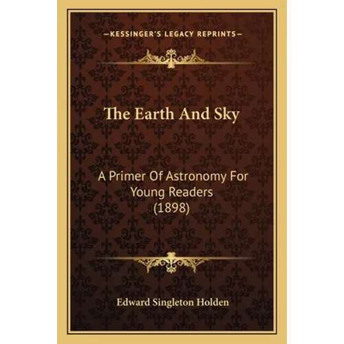 The Earth And Sky: A Primer Of Astronomy For Young Readers (1898)