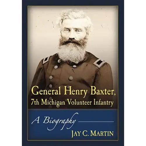 General Henry Baxter, 7th Michigan Volunteer Infantry: A Biography