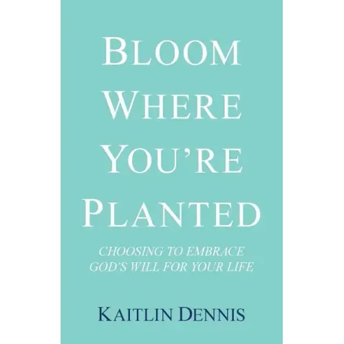 Bloom Where You'Re Planted: Choosing to Embrace God'S Will for Your Life