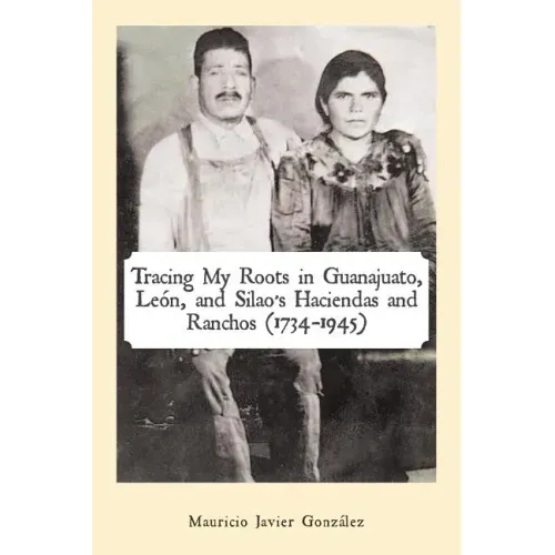 Tracing My Roots in Guanajuato, León, and Silao's Haciendas and Ranchos (1734-1945)