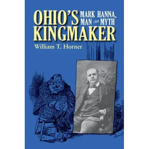 Ohio's Kingmaker: Mark Hanna, Man & Myth