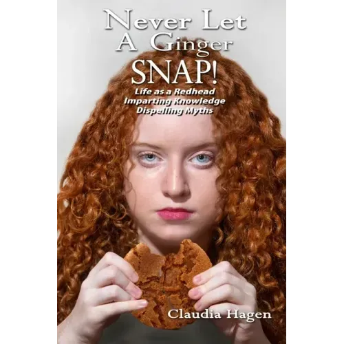 Never Let A Ginger SNAP!: Life As A Redhead Imparting Knowledge Dispelling Myths
