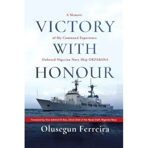 Victory with Honour: A Memoir of My Command Experience Onboard Nigerian Navy Ship Okpabana.
