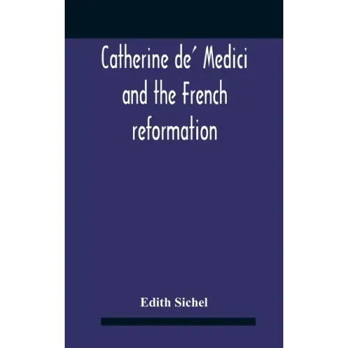 Catherine De' Medici And The French Reformation