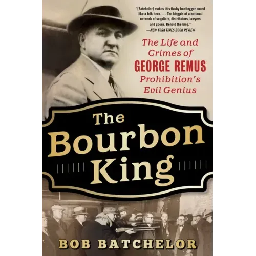 The Bourbon King: The Life and Crimes of George Remus, Prohibition's Evil Genius
