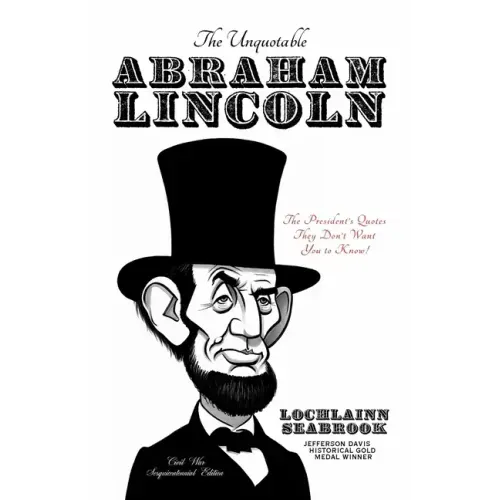 The Unquotable Abraham Lincoln: The President's Quotes They Don't Want You to Know!