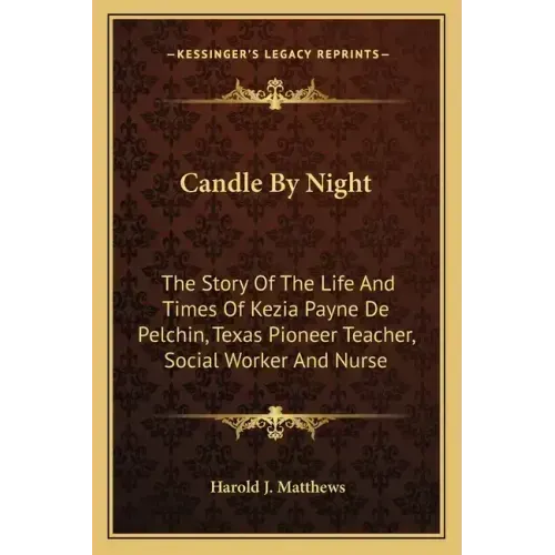 Candle By Night: The Story Of The Life And Times Of Kezia Payne De Pelchin, Texas Pioneer Teacher, Social Worker And Nurse