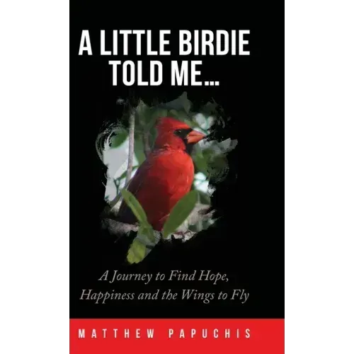 A Little Birdie Told Me...: A Journey to Find Hope, Happiness and the Wings to Fly