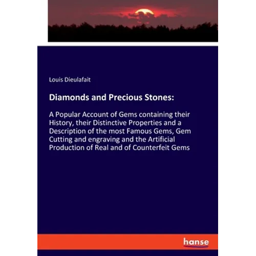 Diamonds and Precious Stones: A Popular Account of Gems containing their History, their Distinctive Properties and a Description of the most Famous Ge
