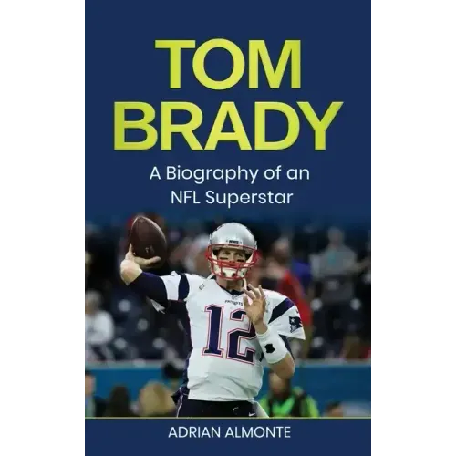 Tom Brady: A Biography of an NFL Superstar