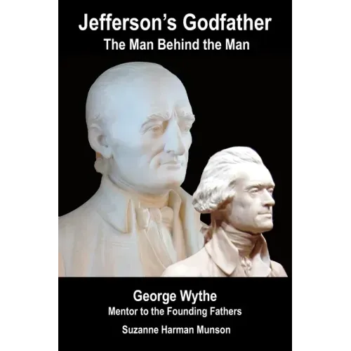 Jefferson's Godfather, the Man Behind the Man: George Wythe, Mentor to the Founding Fathers