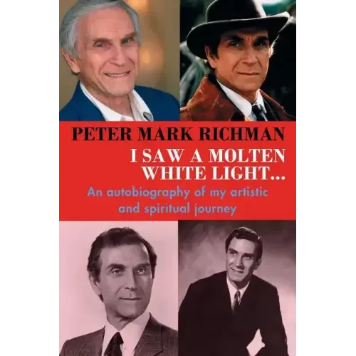 Peter Mark Richman: I Saw a Molten, White Light...: An autobiography of my artistic and spiritual journey