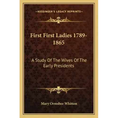 First First Ladies 1789-1865: A Study of the Wives of the Early Presidents