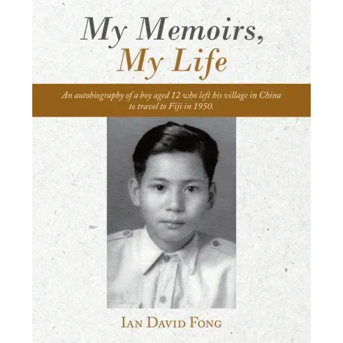 My Memoirs, My Life: An Autobiography of a Boy Aged 12 Who Left His Village in China to Travel to Fiji in 1950.