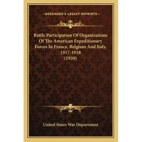 Battle Participation Of Organizations Of The American Expeditionary Forces In France, Belgium And Italy, 1917-1918 (1920)