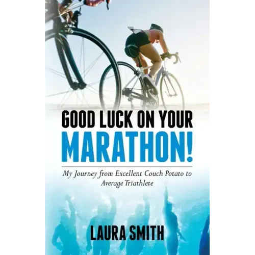 Good Luck on Your Marathon!: My Journey from Excellent Couch Potato to Average Triathlete