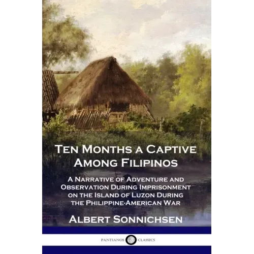 Ten Months a Captive Among Filipinos: A Narrative of Adventure and Observation During Imprisonment on the Island of Luzon During the Philippine-Americ