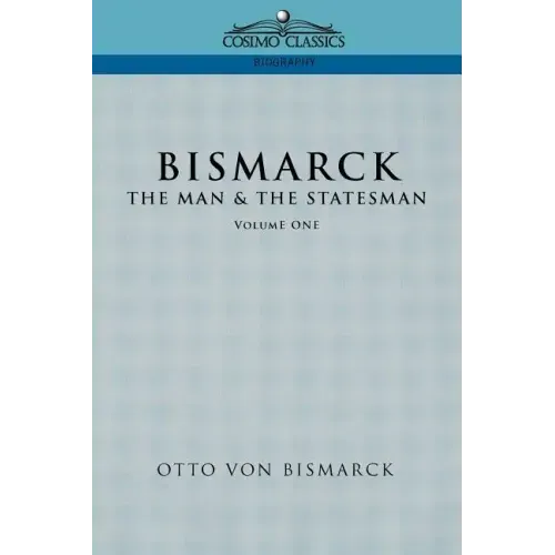 Bismarck: The Man & the Statesman, Vol. 1