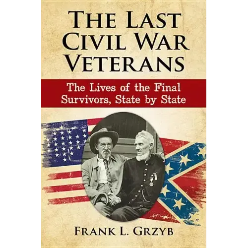 The Last Civil War Veterans: The Lives of the Final Survivors, State by State
