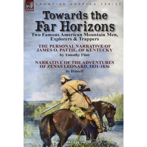 Towards the Far Horizons: Two Famous American Mountain Men, Explorers & Trappers-The Personal Narrative of James O. Pattie, of Kentucky by Timothy Fli