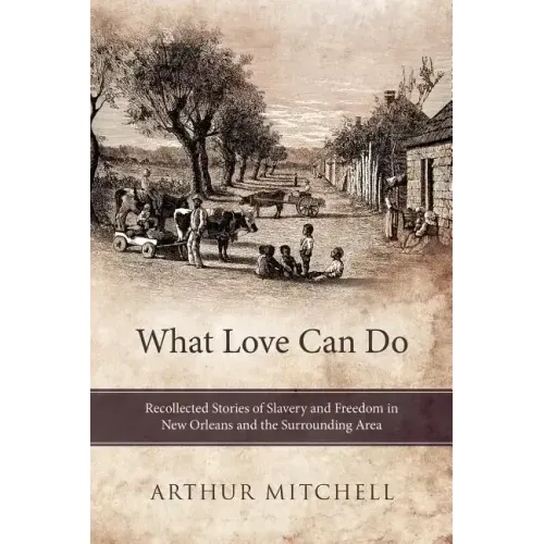 What Love Can Do: Recollected Stories of Slavery and Freedom in New Orleans and the Surrounding Area
