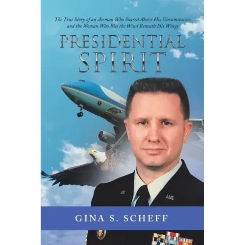 Presidential Spirit: The True Story of an Airman Who Soared Above His Circumstances and the Woman Who Was the Wind Beneath His Wings