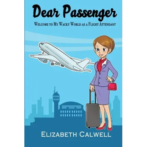 Dear Passenger: Welcome to My Wacky World as a Flight Attendant