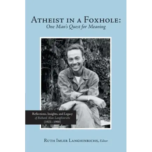 Atheist in a Foxhole: One Man's Quest for Meaning: Reflections, Insights, and Legacy of Richard Alan Langhinrichs (1921-1990)