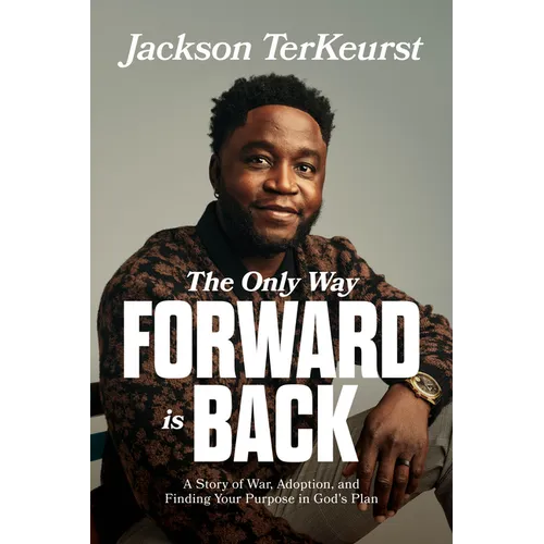 The Only Way Forward Is Back: A Story of War, Adoption, and Finding Your Purpose in God's Plan