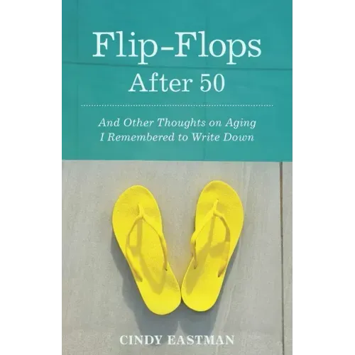 Flip-Flops After Fifty: And Other Thoughts on Aging I Remembered to Write Down