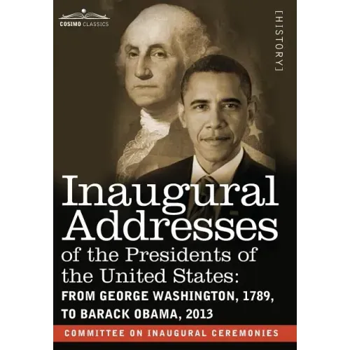 Inaugural Addresses of the Presidents of the United States: From George Washington, 1789, to Barack Obama, 2013