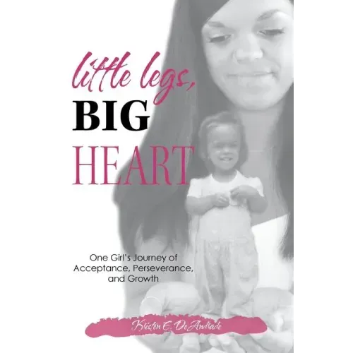 Little Legs, Big Heart: One Girl's Journey of Acceptance, Perseverance, and Growth
