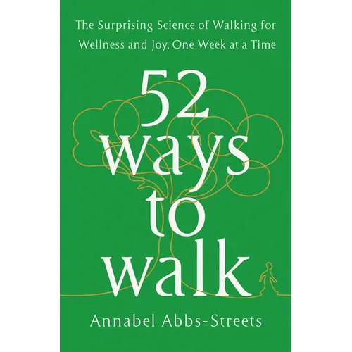 52 Ways to Walk: The Surprising Science of Walking for Wellness and Joy, One Week at a Time