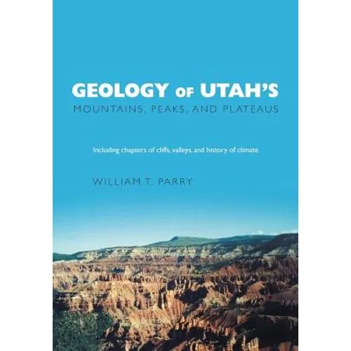 Geology of Utah's Mountains, Peaks, and Plateaus: Including descriptions of cliffs, valleys, and climate history