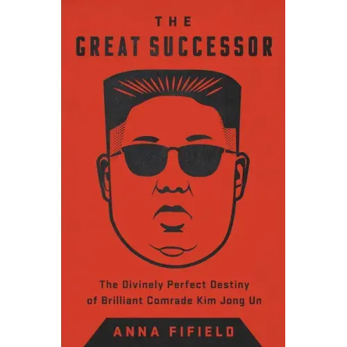 The Great Successor: The Divinely Perfect Destiny of Brilliant Comrade Kim Jong Un