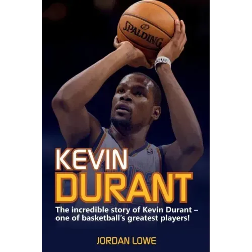 Kevin Durant: The Incredible Story of Kevin Durant - One of Basketball's Greatest Players