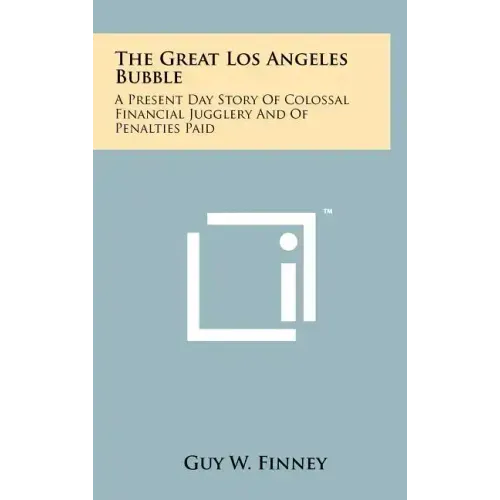 The Great Los Angeles Bubble: A Present Day Story Of Colossal Financial Jugglery And Of Penalties Paid