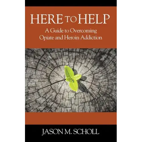 Here To Help: A Guide to Overcoming Opiate and Heroin Addiction