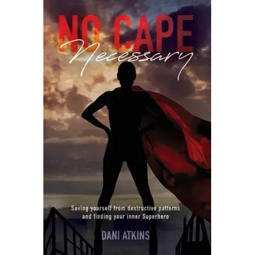 No Cape Necessary: Saving yourself from destructive patterns and finding your inner Superhero