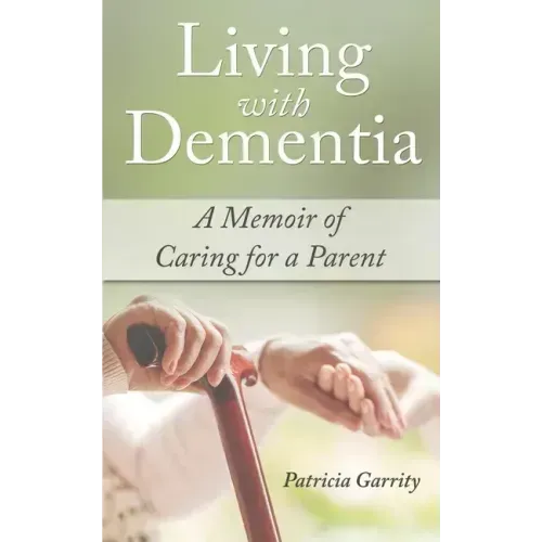Living with Dementia a Memoir of Caring for a Parent